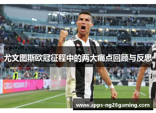 尤文图斯欧冠征程中的两大痛点回顾与反思