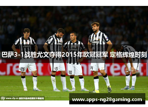 巴萨3-1战胜尤文夺得2015年欧冠冠军 定格辉煌时刻