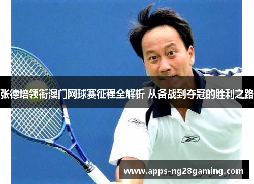 张德培领衔澳门网球赛征程全解析 从备战到夺冠的胜利之路 张德培领衔澳门网球赛征程全解析 从备战到夺冠的胜利之路