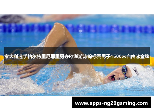 意大利选手帕尔特里尼耶里勇夺欧洲游泳锦标赛男子1500米自由泳金牌 意大利选手帕尔特里尼耶里勇夺欧洲游泳锦标赛男子1500米自由泳金牌