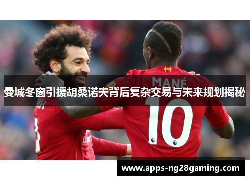 曼城冬窗引援胡桑诺夫背后复杂交易与未来规划揭秘 曼城冬窗引援胡桑诺夫背后复杂交易与未来规划揭秘