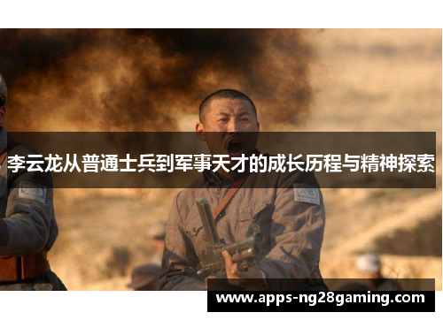 李云龙从普通士兵到军事天才的成长历程与精神探索 李云龙从普通士兵到军事天才的成长历程与精神探索