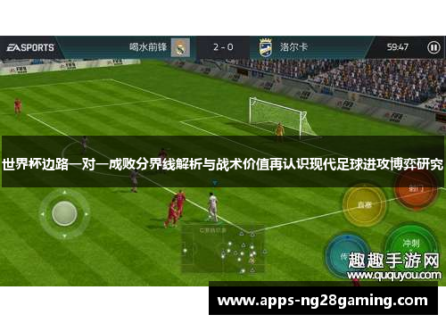 世界杯边路一对一成败分界线解析与战术价值再认识现代足球进攻博弈研究 世界杯边路一对一成败分界线解析与战术价值再认识现代足球进攻博弈研究