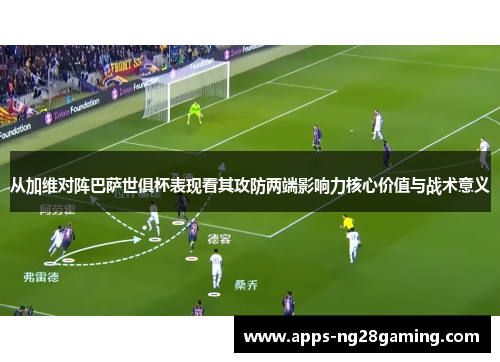 从加维对阵巴萨世俱杯表现看其攻防两端影响力核心价值与战术意义 从加维对阵巴萨世俱杯表现看其攻防两端影响力核心价值与战术意义