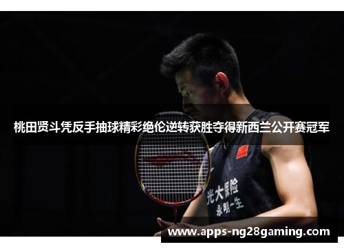 桃田贤斗凭反手抽球精彩绝伦逆转获胜夺得新西兰公开赛冠军 桃田贤斗凭反手抽球精彩绝伦逆转获胜夺得新西兰公开赛冠军