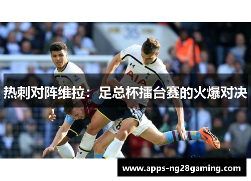 热刺对阵维拉：足总杯擂台赛的火爆对决