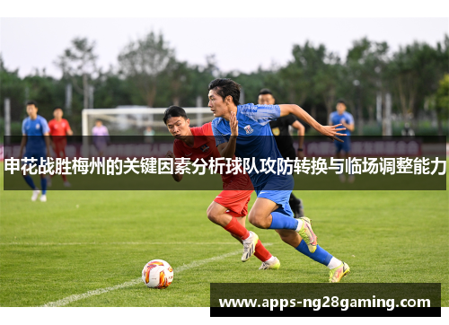 申花战胜梅州的关键因素分析球队攻防转换与临场调整能力