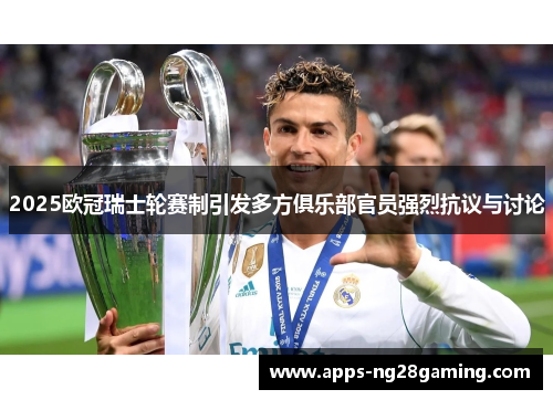 2025欧冠瑞士轮赛制引发多方俱乐部官员强烈抗议与讨论