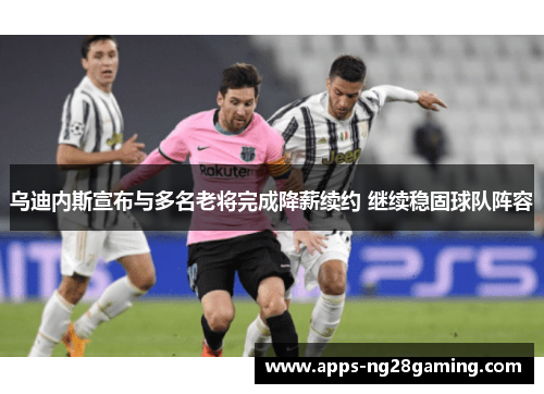 乌迪内斯宣布与多名老将完成降薪续约 继续稳固球队阵容