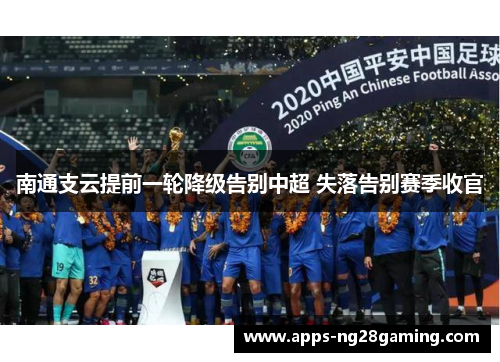 南通支云提前一轮降级告别中超 失落告别赛季收官 南通支云提前一轮降级告别中超 失落告别赛季收官