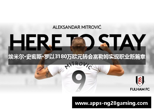 埃米尔·史密斯·罗以3180万欧元转会富勒姆实现职业新篇章 埃米尔·史密斯·罗以3180万欧元转会富勒姆实现职业新篇章