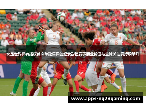 女足世界杯转播权首次单独售卖创纪录彰显赛事商业价值与全球关注度持续攀升 女足世界杯转播权首次单独售卖创纪录彰显赛事商业价值与全球关注度持续攀升