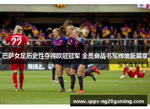 巴萨女足历史性夺得欧冠冠军 全员奋战书写辉煌新篇章 巴萨女足历史性夺得欧冠冠军 全员奋战书写辉煌新篇章