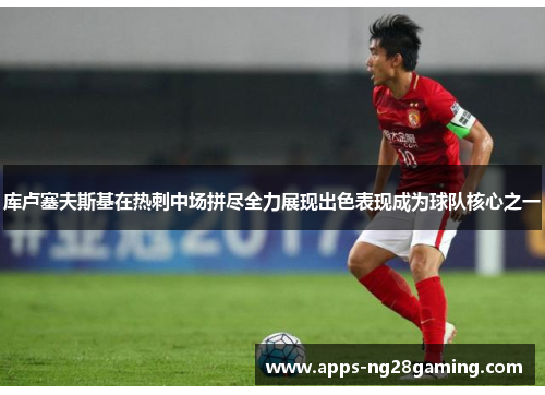 库卢塞夫斯基在热刺中场拼尽全力展现出色表现成为球队核心之一 库卢塞夫斯基在热刺中场拼尽全力展现出色表现成为球队核心之一