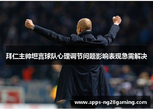 拜仁主帅坦言球队心理调节问题影响表现急需解决