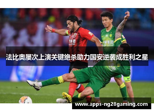 法比奥屡次上演关键绝杀助力国安逆袭成胜利之星