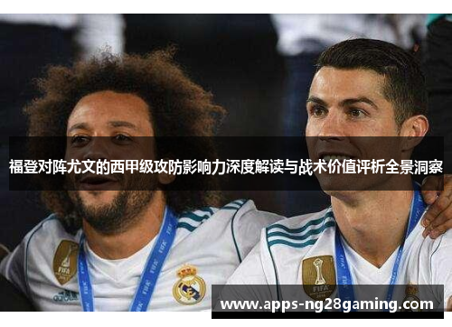 福登对阵尤文的西甲级攻防影响力深度解读与战术价值评析全景洞察 福登对阵尤文的西甲级攻防影响力深度解读与战术价值评析全景洞察