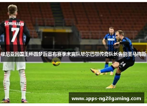 穆尼亚因国王杯圆梦后宣布赛季末离队毕尔巴鄂传奇队长告别圣马梅斯 穆尼亚因国王杯圆梦后宣布赛季末离队毕尔巴鄂传奇队长告别圣马梅斯