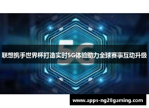 联想携手世界杯打造实时5G体验助力全球赛事互动升级