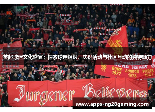 英超球迷文化盛宴：探索球迷组织、庆祝活动与社区互动的独特魅力