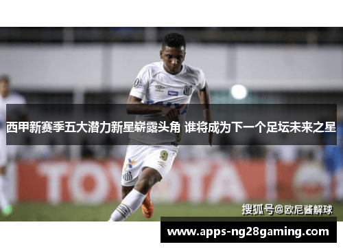 西甲新赛季五大潜力新星崭露头角 谁将成为下一个足坛未来之星