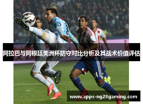 阿拉巴与阿根廷美洲杯防守对比分析及其战术价值评估 阿拉巴与阿根廷美洲杯防守对比分析及其战术价值评估