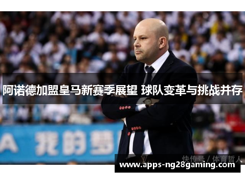 阿诺德加盟皇马新赛季展望 球队变革与挑战并存 阿诺德加盟皇马新赛季展望 球队变革与挑战并存